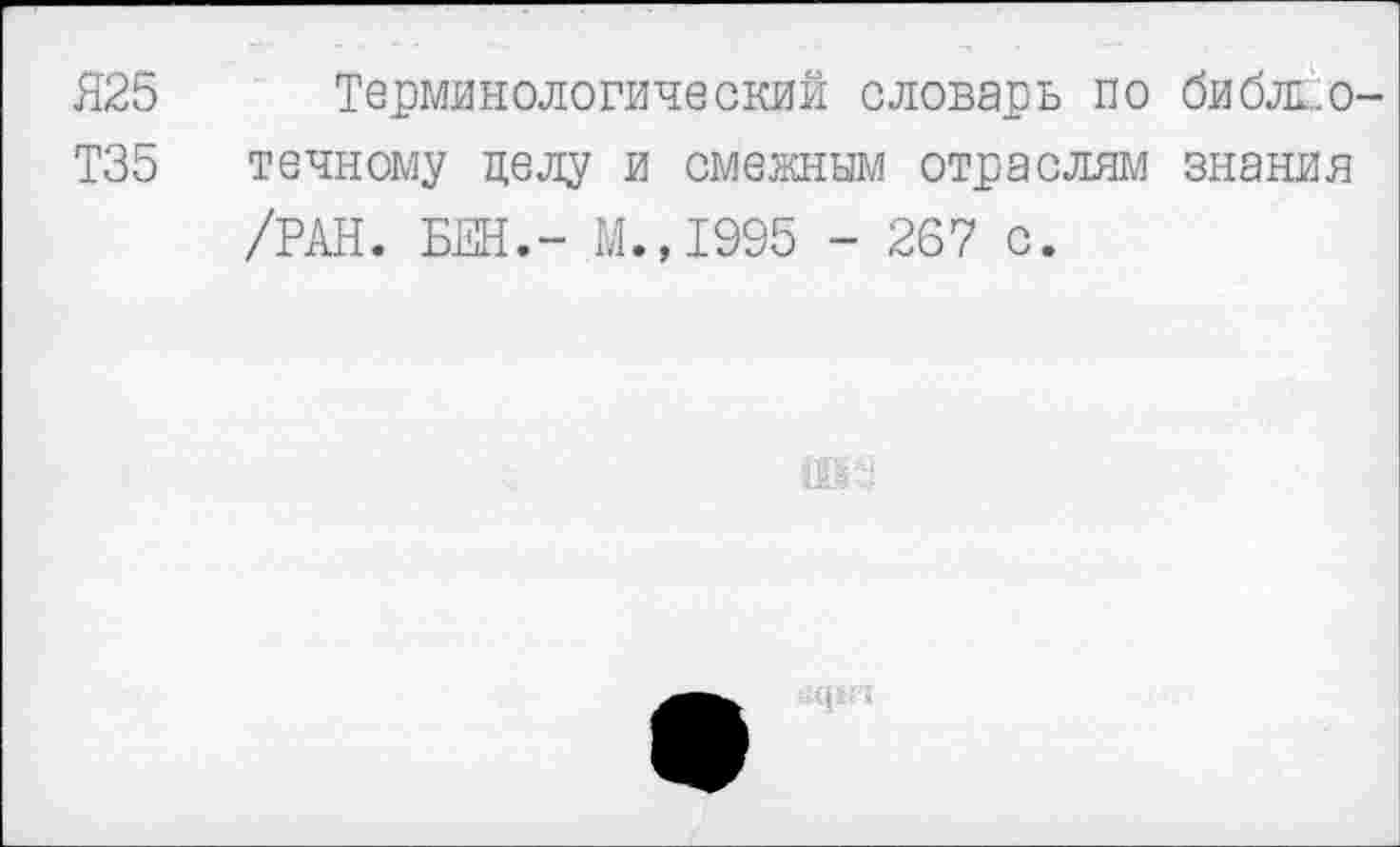 ﻿Я25 Терминологический словарь по библь.о-Т35 течному делу и смежным отраслям знания /РАН. БЕН.- М.,1995 - 267 с.
«{»И